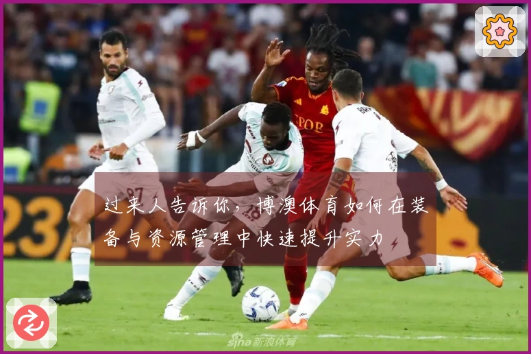 过来人告诉你，博澳体育如何在装备与资源管理中快速提升实力