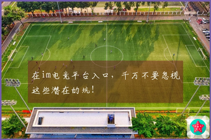 在im电竞平台入口，千万不要忽视这些潜在的坑！